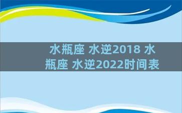 水瓶座 水逆2018 水瓶座 水逆2022时间表